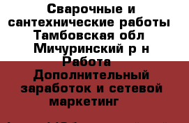 Сварочные и сантехнические работы - Тамбовская обл., Мичуринский р-н Работа » Дополнительный заработок и сетевой маркетинг   